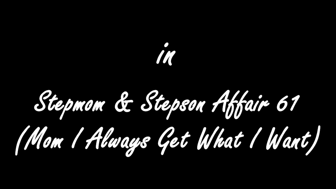 Stepmom & Stepson Affair 61 Step Mom I Always get what I  